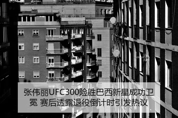 张伟丽UFC300险胜巴西新星成功卫冕 赛后透露退役倒计时引发热议