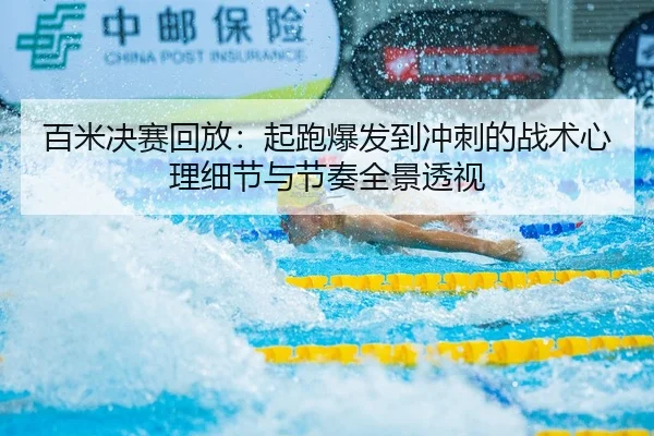 百米决赛回放：起跑爆发到冲刺的战术心理细节与节奏全景透视