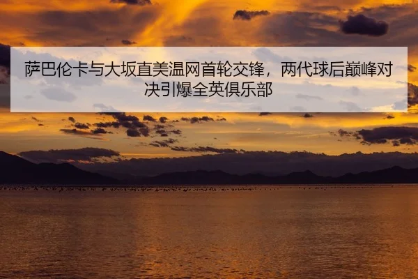 sa-ba-lun-ka-yu-da-ban-zhi-mei-wen-wang-shou-lun-jiao-feng-liang-dai-qiu-hou-dian-feng-dui-jue-yin-bao-quan-ying-ju-le-2-864.jpg