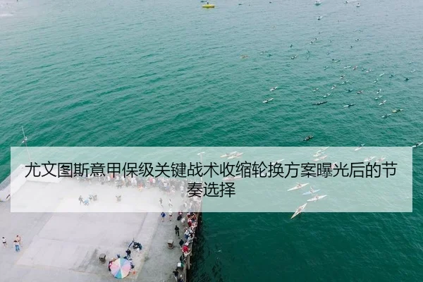 尤文图斯意甲保级关键战术收缩轮换方案曝光后的节奏选择